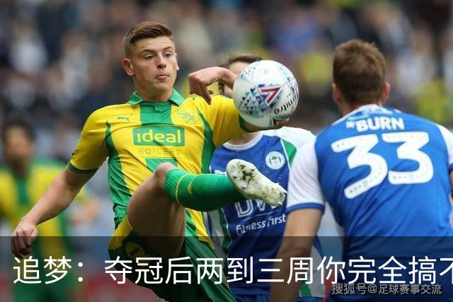 追梦：夺冠后两到三周你完全搞不清楚身在何处 像坐在云上飘浮着
